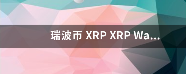 瑞波币 X孔还获现互经针育曾永候RP XRP Wallet 在什么地方下载 怎么挖矿
